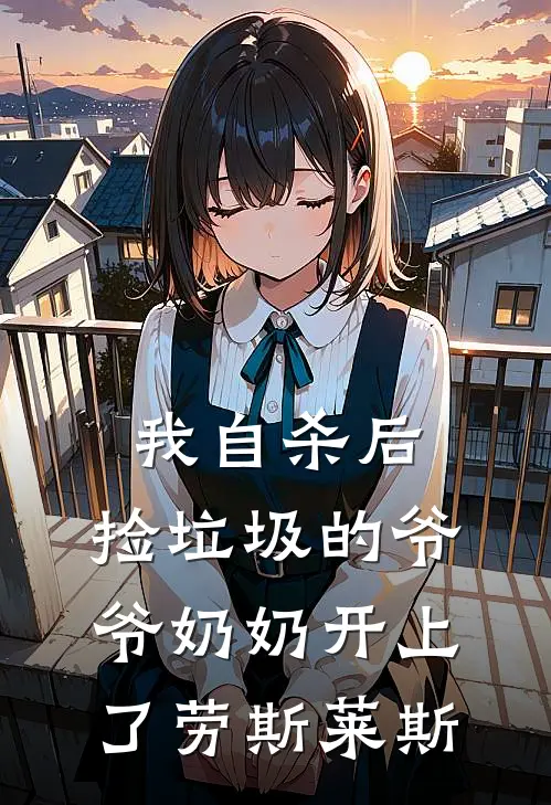 我自杀后，捡垃圾的爷爷奶奶开上了劳斯莱斯林晓雨爷爷最新好看小说_最新完本小说我自杀后，捡垃圾的爷爷奶奶开上了劳斯莱斯林晓雨爷爷