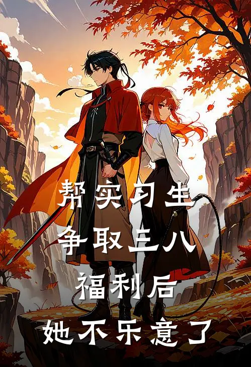 帮实习生争取三八福利后，她不乐意了夏青橙溪姐热门小说免费阅读_完本完结小说帮实习生争取三八福利后，她不乐意了(夏青橙溪姐)