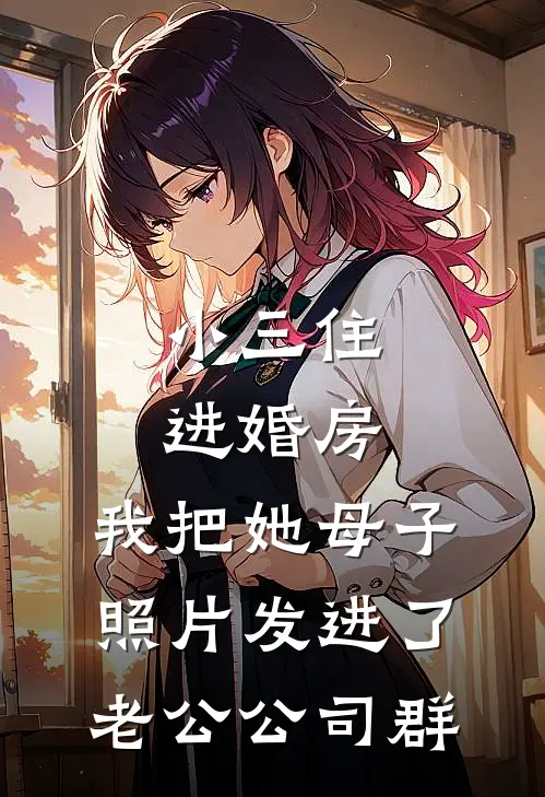 小三住进婚房，我把她母子照片发进了老公公司群