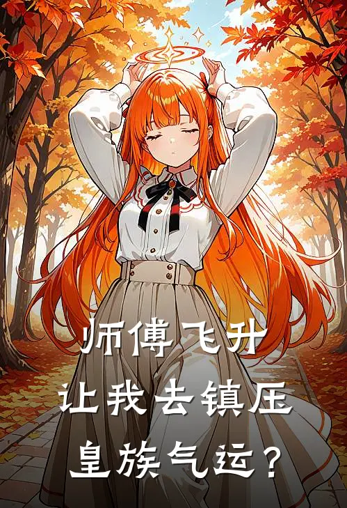 师傅飞升，让我去镇压皇族气运？云玄赵猛热门小说免费阅读_完本完结小说师傅飞升，让我去镇压皇族气运？(云玄赵猛)