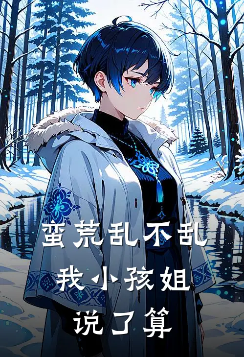 蛮荒乱不乱，我小孩姐说了算果宝蓝毛毛推荐完结小说_免费阅读蛮荒乱不乱，我小孩姐说了算(果宝蓝毛毛)