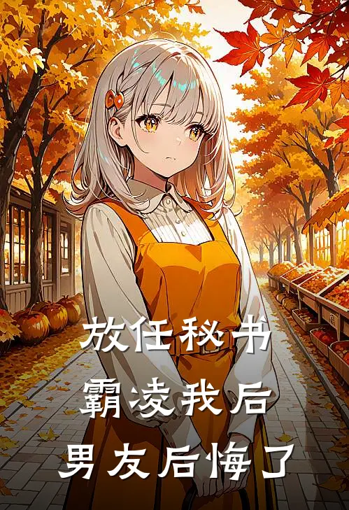 放任秘书霸凌我后，男友后悔了(江舜徐微微)免费小说全本阅读_最新章节列表放任秘书霸凌我后，男友后悔了(江舜徐微微)