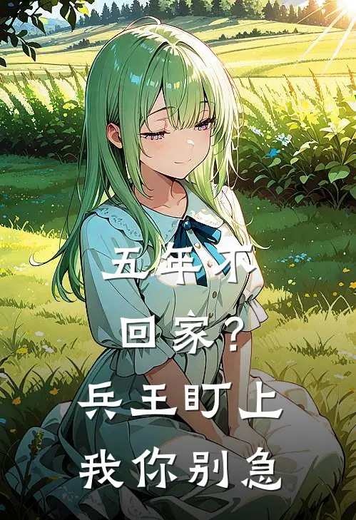 五年不回家？兵王盯上我，你别急沈雅雯刘菊花全文阅读免费全集_免费小说五年不回家？兵王盯上我，你别急(沈雅雯刘菊花)