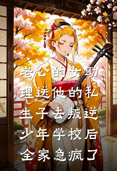 老公的女助理送他的私生子去叛逆少年学校后，全家急疯了