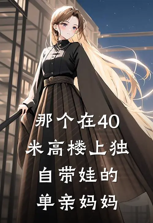 那个在40米高楼上独自带娃的单亲妈妈抖音热门小说免费完结_完本热门小说那个在40米高楼上独自带娃的单亲妈妈抖音热门