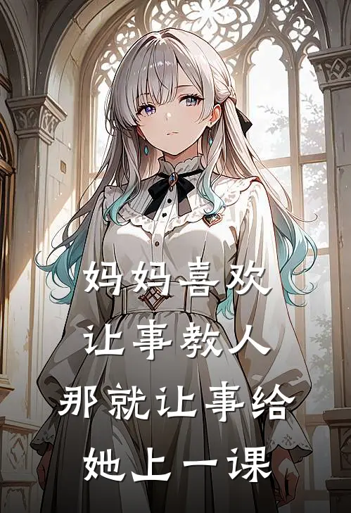 抖音热门（妈妈喜欢让事教人，那就让事给她上一课）免费阅读无弹窗_妈妈喜欢让事教人，那就让事给她上一课抖音热门全文免费阅读无弹窗大结局