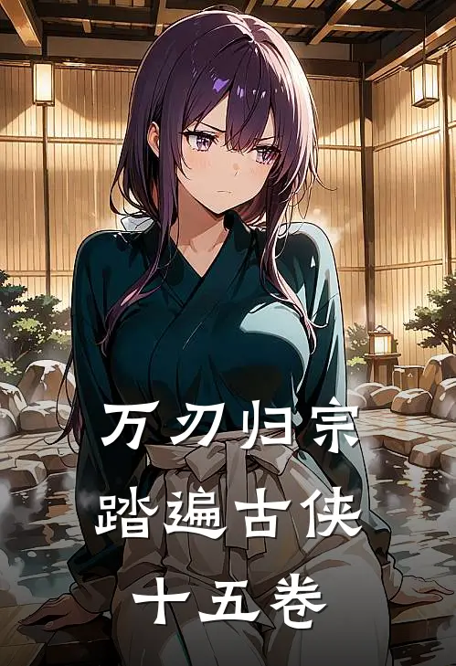 万刃归宗：踏遍古侠十五卷(沈砚秋玉珏)热门网络小说_小说推荐完结万刃归宗：踏遍古侠十五卷(沈砚秋玉珏)