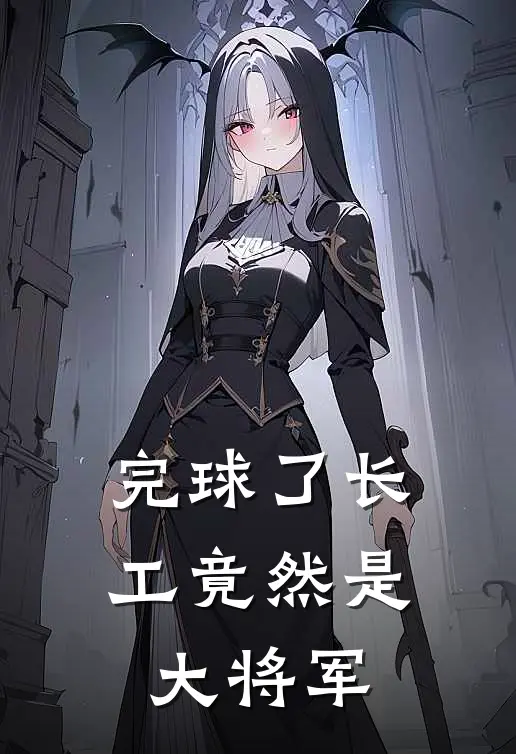 完球了长工竟然是大将军(贾欣然刘峙)热门小说排行_完结版小说完球了长工竟然是大将军贾欣然刘峙