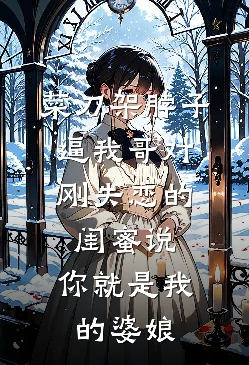 菜刀架脖子，逼我哥对刚失恋的闺蜜说：你就是我的婆娘