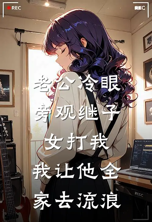 老公冷眼旁观继子女打我，我让他全家去流浪