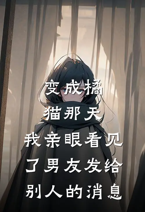 变成橘猫那天，我亲眼看见了男友发给别人的消息