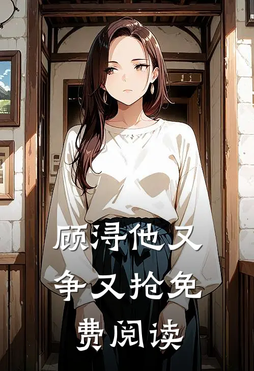 顾浔他又争又抢免费阅读