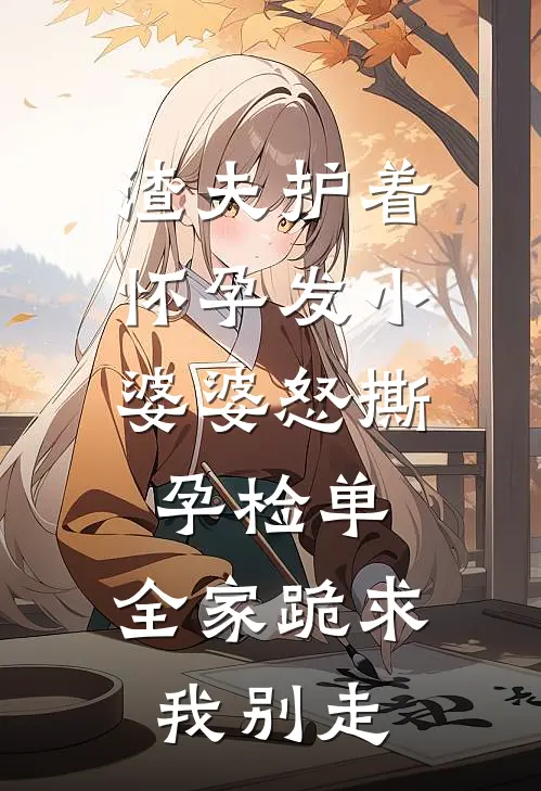 渣夫护着怀孕发小，婆婆怒撕孕检单，全家跪求我别走(周明哲沈莹)最新小说推荐_最新热门小说渣夫护着怀孕发小，婆婆怒撕孕检单，全家跪求我别走周明哲沈莹