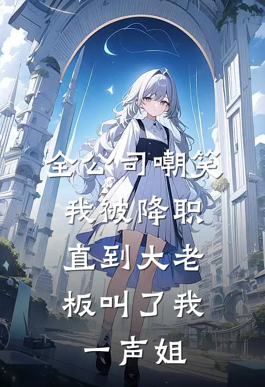 全公司嘲笑我被降职，直到大老板叫了我一声姐