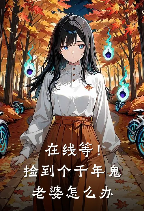 在线等！捡到个千年鬼老婆怎么办(顾凉白瑾)免费阅读全文_免费完结版小说在线等！捡到个千年鬼老婆怎么办顾凉白瑾