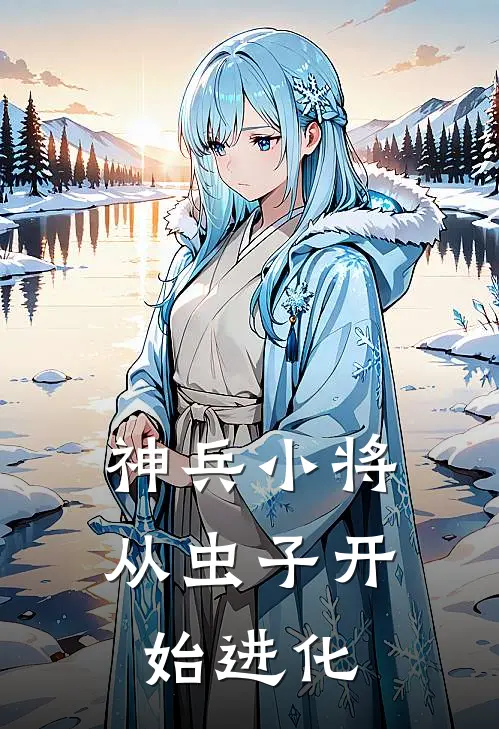 神兵小将：从虫子开始进化(赵伟南宫逸)热门小说_完结版小说全文免费阅读神兵小将：从虫子开始进化(赵伟南宫逸)