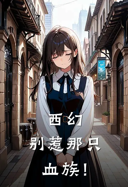 格林伊娜（西幻，别惹那只血族！）免费阅读无弹窗_西幻，别惹那只血族！格林伊娜全文免费阅读无弹窗大结局