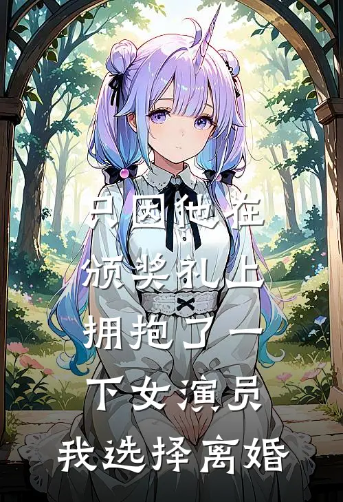 只因他在颁奖礼上拥抱了一下女演员，我选择离婚(秦曼江亦晨)在线阅读免费小说_完整版小说免费阅读只因他在颁奖礼上拥抱了一下女演员，我选择离婚(秦曼江亦晨)